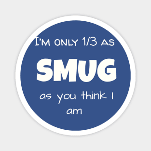 I’m only 1/3 as SMUG as you think I am Magnet